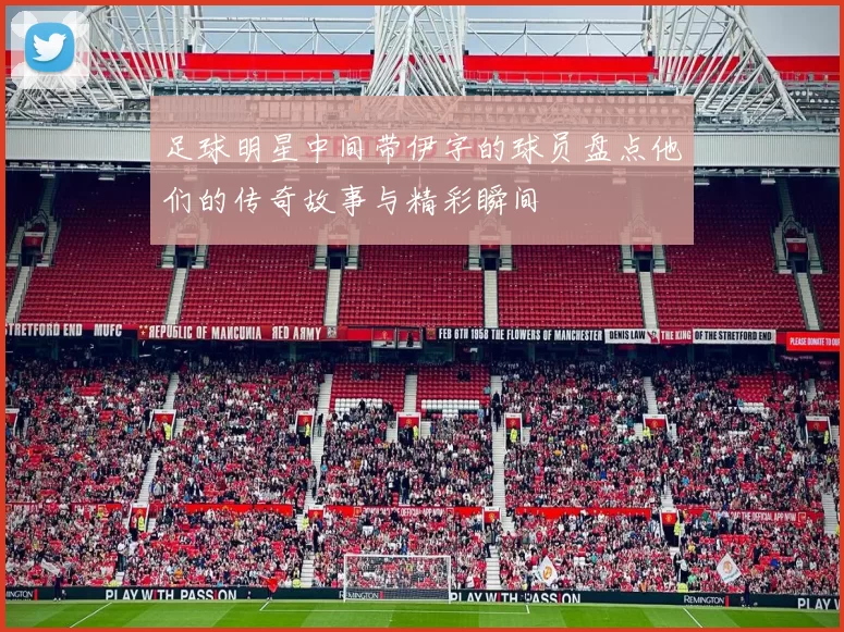 足球明星中间带伊字的球员盘点他们的传奇故事与精彩瞬间
