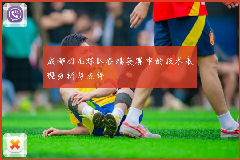 成都羽毛球队在精英赛中的技术表现分析与点评