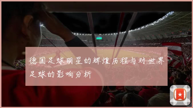 德国足球明星的辉煌历程与对世界足球的影响分析