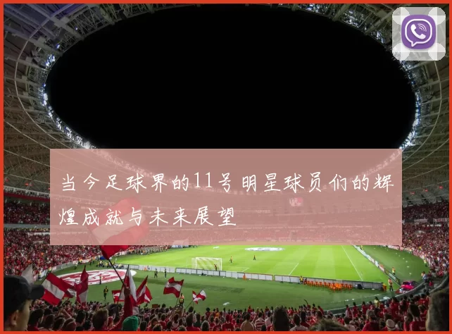 当今足球界的11号明星球员们的辉煌成就与未来展望