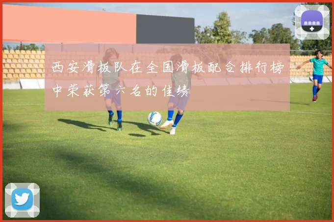 西安滑板队在全国滑板配合排行榜中荣获第六名的佳绩