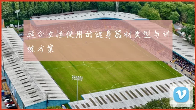 适合女性使用的健身器材类型与训练方案