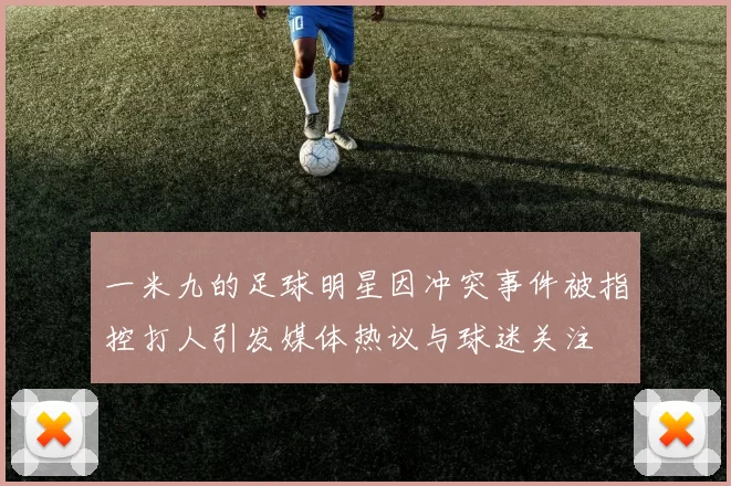 一米九的足球明星因冲突事件被指控打人引发媒体热议与球迷关注