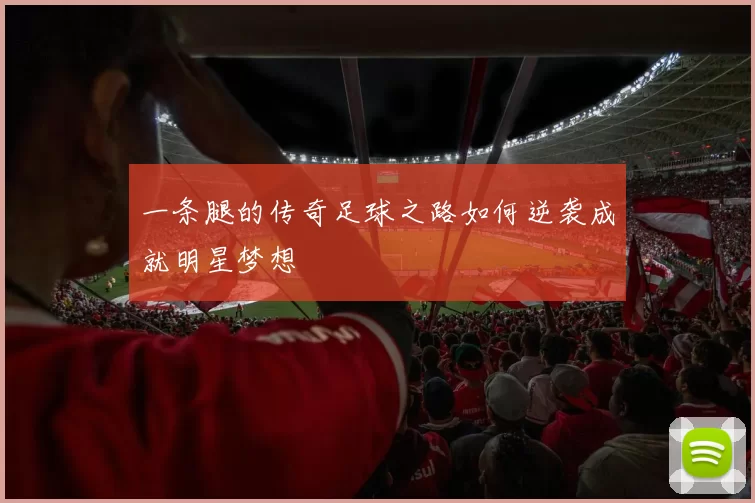 一条腿的传奇足球之路如何逆袭成就明星梦想