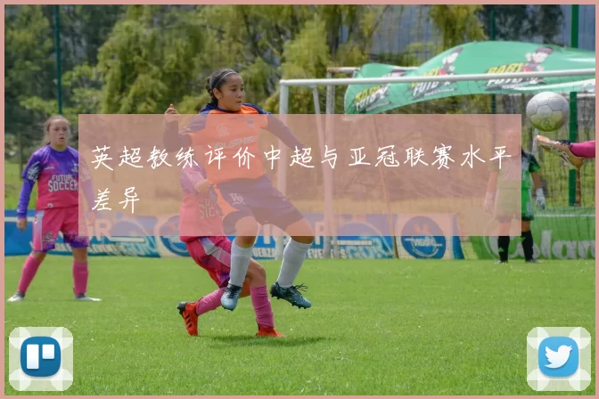英超教练评价中超与亚冠联赛水平差异
