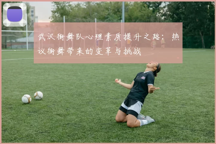 武汉街舞队心理素质提升之路：热议街舞带来的变革与挑战