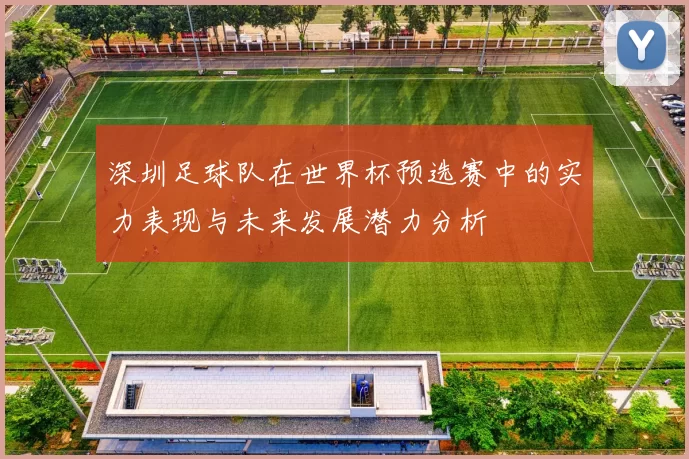 深圳足球队在世界杯预选赛中的实力表现与未来发展潜力分析