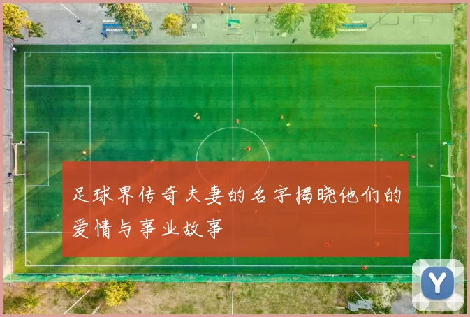 足球界传奇夫妻的名字揭晓他们的爱情与事业故事