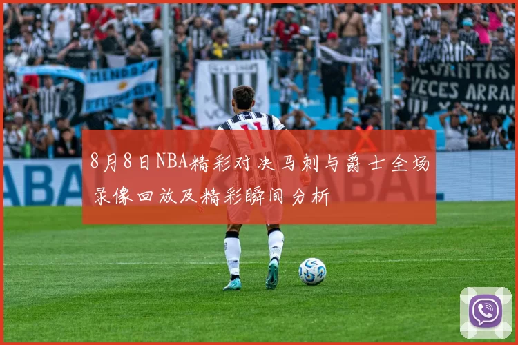 8月8日NBA精彩对决马刺与爵士全场录像回放及精彩瞬间分析