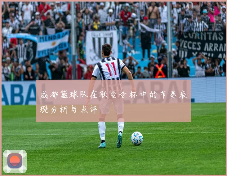 成都篮球队在联合会杯中的节奏表现分析与点评