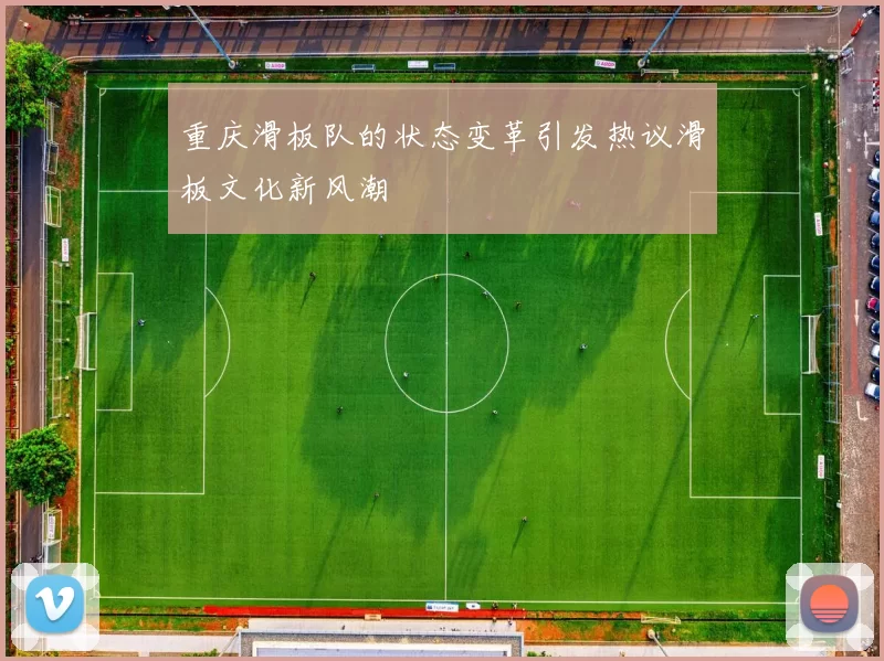重庆滑板队的状态变革引发热议滑板文化新风潮