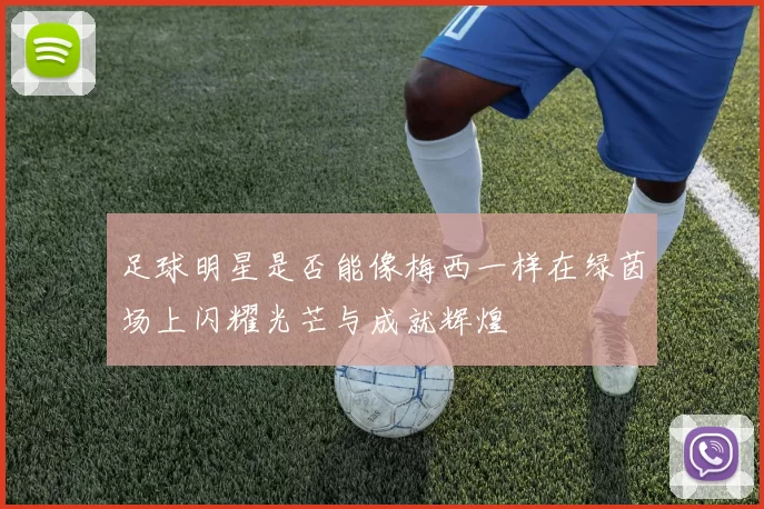 足球明星是否能像梅西一样在绿茵场上闪耀光芒与成就辉煌