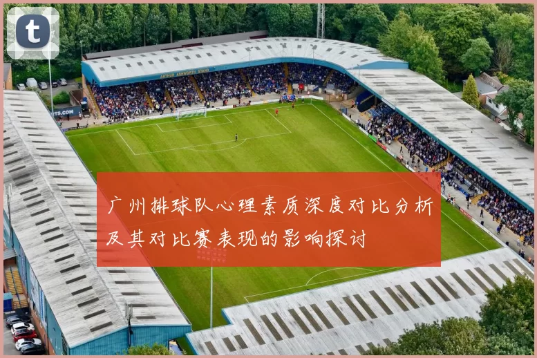 广州排球队心理素质深度对比分析及其对比赛表现的影响探讨