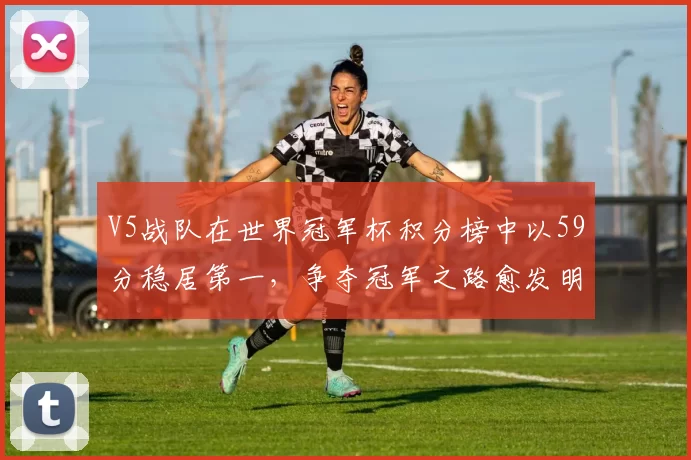 V5战队在世界冠军杯积分榜中以59分稳居第一，争夺冠军之路愈发明朗