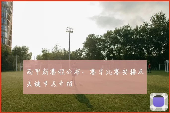 西甲新赛程公布，赛季比赛安排及关键节点介绍