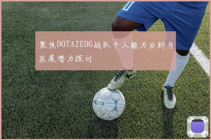 聚焦DOTA2EDG战队个人能力分析与发展潜力探讨
