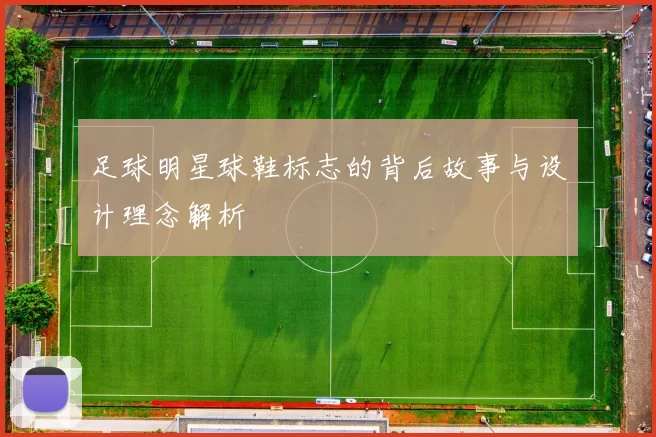 足球明星球鞋标志的背后故事与设计理念解析