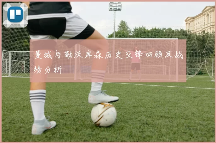 曼城与勒沃库森历史交锋回顾及战绩分析