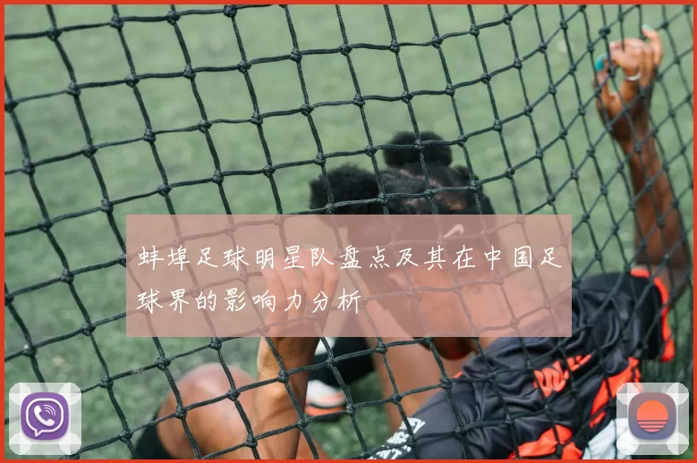 蚌埠足球明星队盘点及其在中国足球界的影响力分析