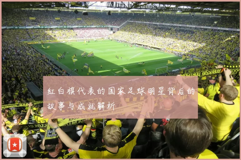 红白旗代表的国家足球明星背后的故事与成就解析