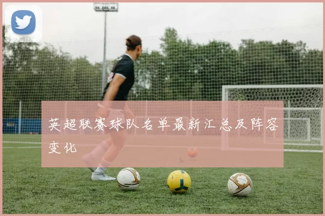 英超联赛球队名单最新汇总及阵容变化