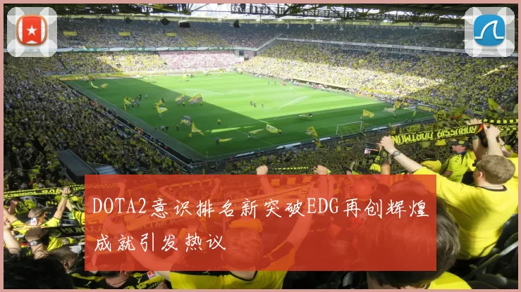 DOTA2意识排名新突破EDG再创辉煌成就引发热议