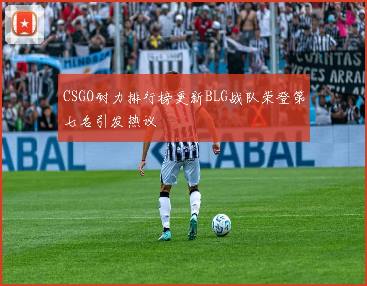 CSGO耐力排行榜更新BLG战队荣登第七名引发热议