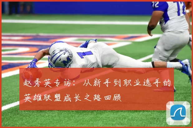 赵秀英专访：从新手到职业选手的英雄联盟成长之路回顾