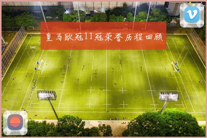 皇马欧冠11冠荣誉历程回顾