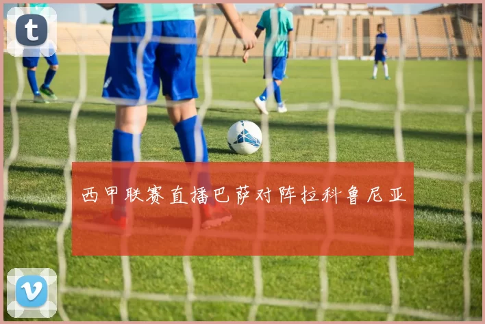 西甲联赛直播巴萨对阵拉科鲁尼亚