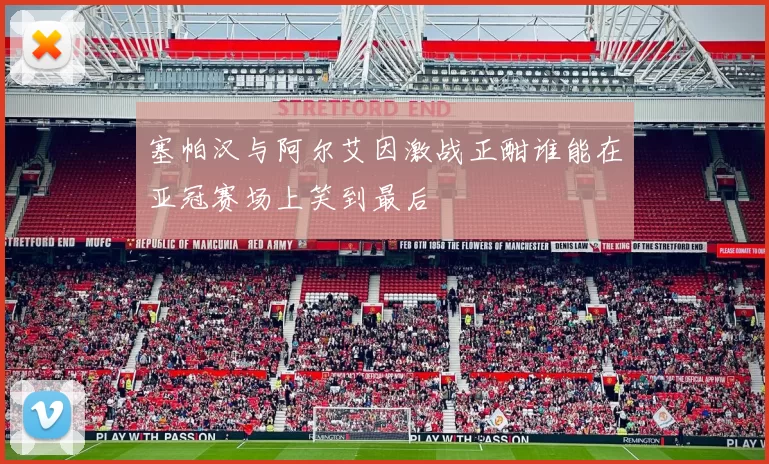塞帕汉与阿尔艾因激战正酣谁能在亚冠赛场上笑到最后