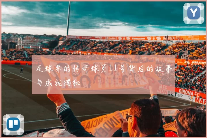足球界的传奇球员11号背后的故事与成就揭秘