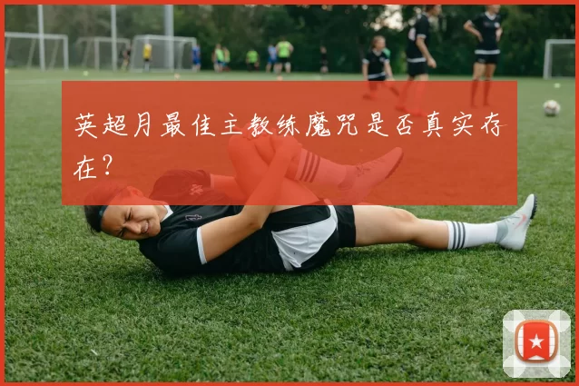 英超月最佳主教练魔咒是否真实存在？
