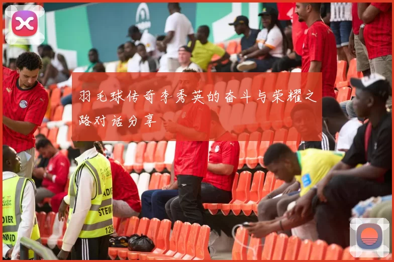 羽毛球传奇李秀英的奋斗与荣耀之路对话分享