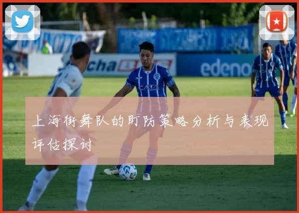 上海街舞队的盯防策略分析与表现评估探讨