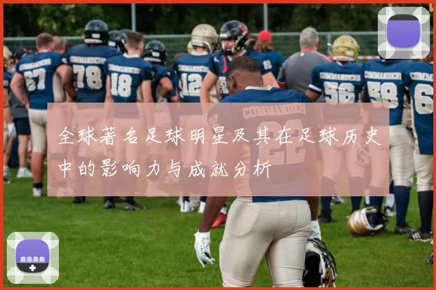 全球著名足球明星及其在足球历史中的影响力与成就分析