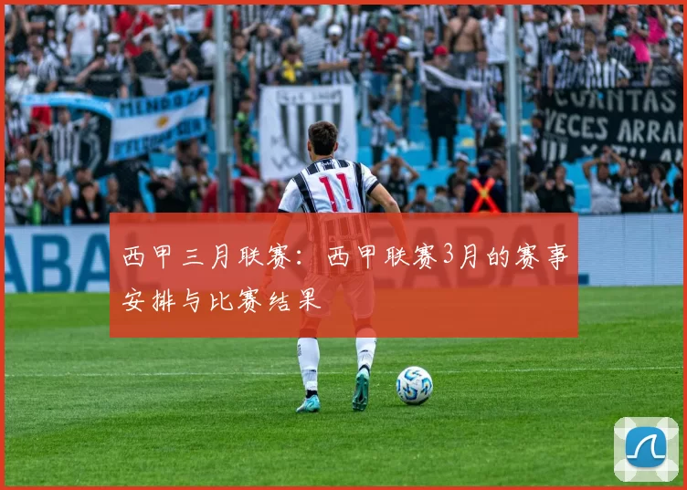 西甲三月联赛：西甲联赛3月的赛事安排与比赛结果
