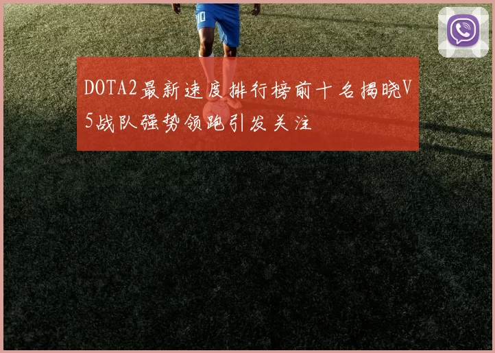 DOTA2最新速度排行榜前十名揭晓V5战队强势领跑引发关注