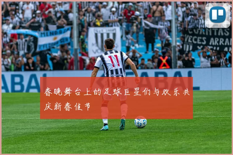 春晚舞台上的足球巨星们与欢乐共庆新春佳节