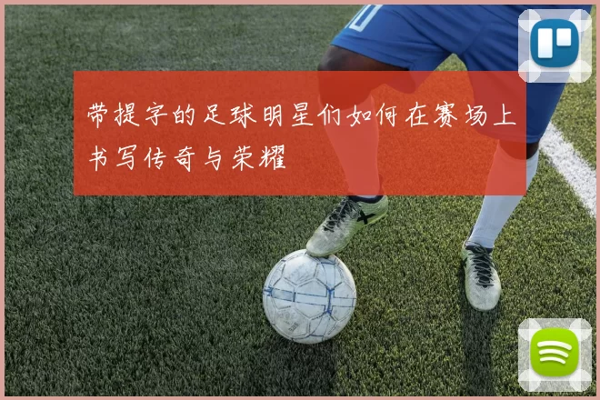 带提字的足球明星们如何在赛场上书写传奇与荣耀