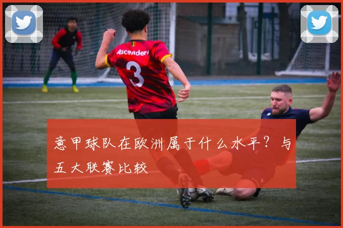 意甲球队在欧洲属于什么水平？与五大联赛比较