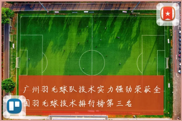 广州羽毛球队技术实力强劲荣获全国羽毛球技术排行榜第三名