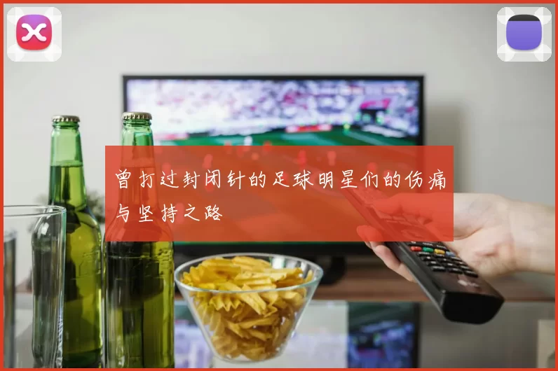 曾打过封闭针的足球明星们的伤痛与坚持之路