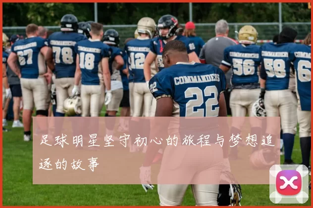 足球明星坚守初心的旅程与梦想追逐的故事