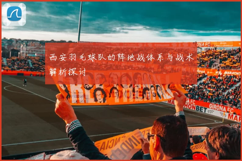 西安羽毛球队的阵地战体系与战术解析探讨