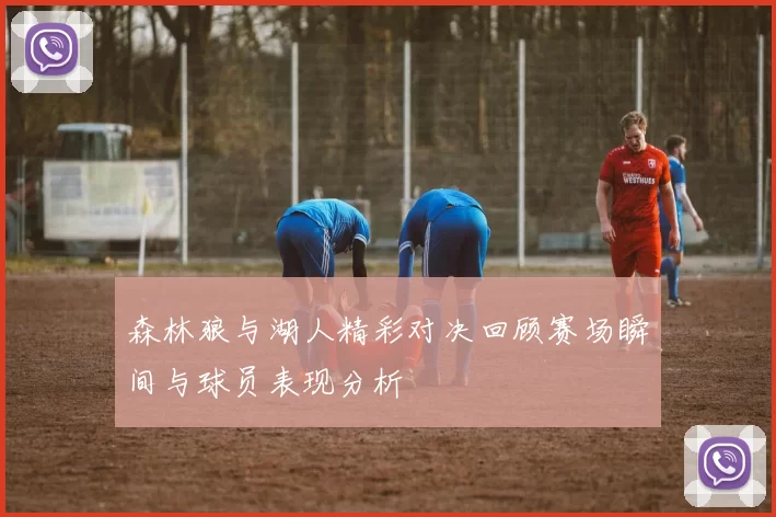 森林狼与湖人精彩对决回顾赛场瞬间与球员表现分析