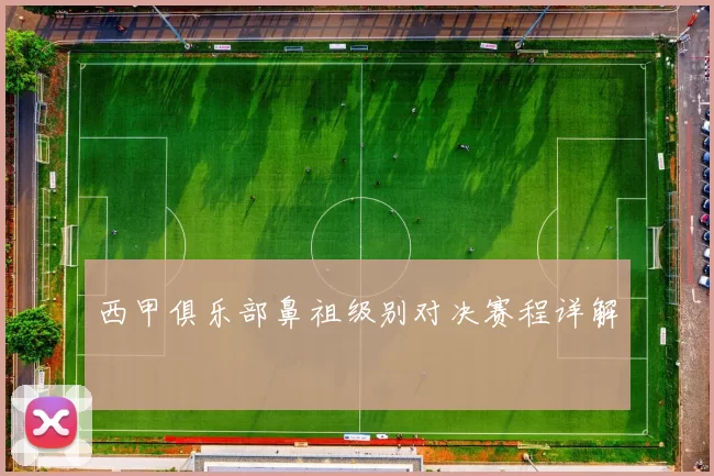 西甲俱乐部鼻祖级别对决赛程详解
