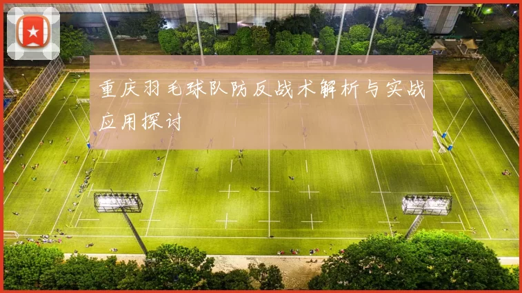 重庆羽毛球队防反战术解析与实战应用探讨