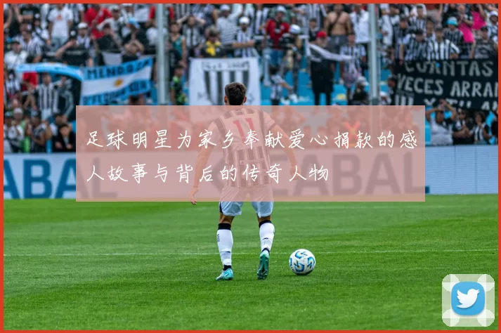 足球明星为家乡奉献爱心捐款的感人故事与背后的传奇人物