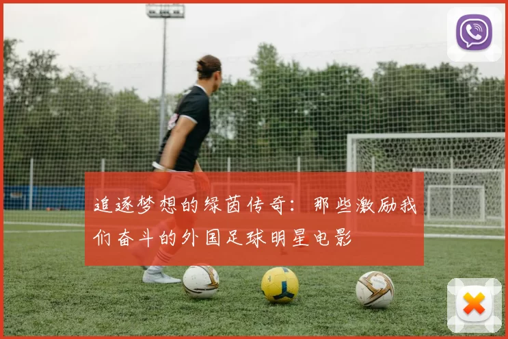 追逐梦想的绿茵传奇：那些激励我们奋斗的外国足球明星电影